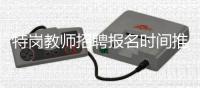 特岗教师招聘报名时间推迟为6月11日~17日